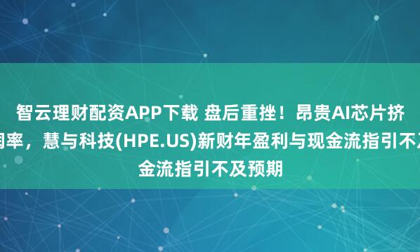 智云理财配资APP下载 盘后重挫！昂贵AI芯片挤压利润率，慧与科技(HPE.US)新财年盈利与现金流指引不及预期