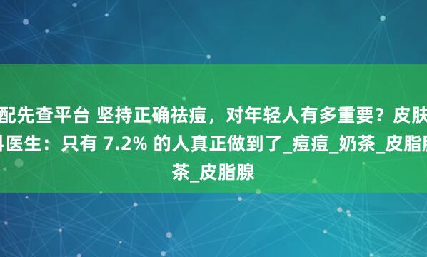 配先查平台 坚持正确祛痘，对年轻人有多重要？皮肤科医生：只有 7.2% 的人真正做到了_痘痘_奶茶_皮脂腺