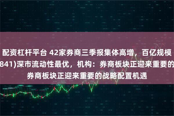 配资杠杆平台 42家券商三季报集体高增，百亿规模证券ETF(159841)深市流动性最优，机构：券商板块正迎来重要的战略配置机遇