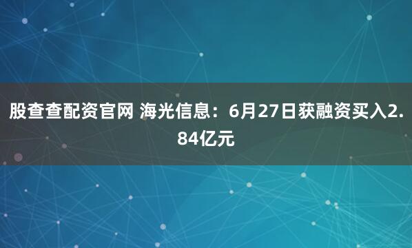 股查查配资官网 海光信息：6月27日获融资买入2.84亿元