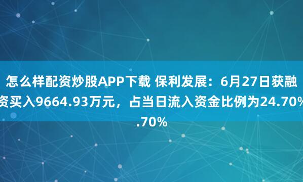 怎么样配资炒股APP下载 保利发展：6月27日获融资买入9664.93万元，占当日流入资金比例为24.70%