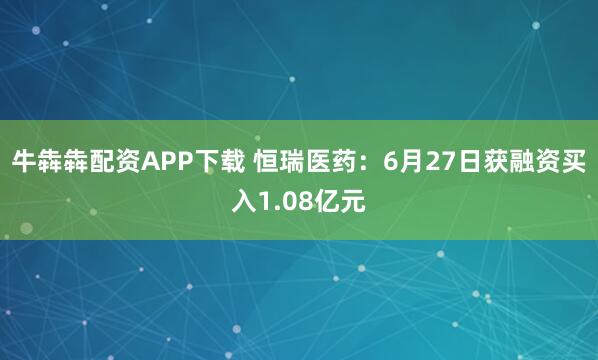 牛犇犇配资APP下载 恒瑞医药：6月27日获融资买入1.08亿元