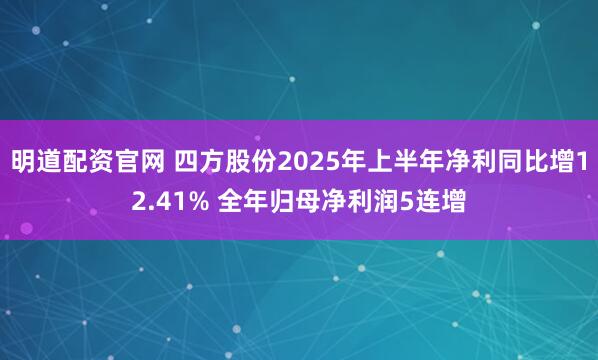 明道配资官网 四方股份2025年上半年净利同比增12.41% 全年归母净利润5连增