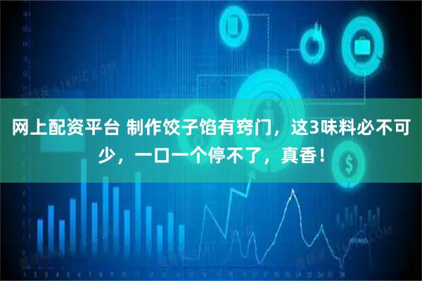 网上配资平台 制作饺子馅有窍门，这3味料必不可少，一口一个停不了，真香！