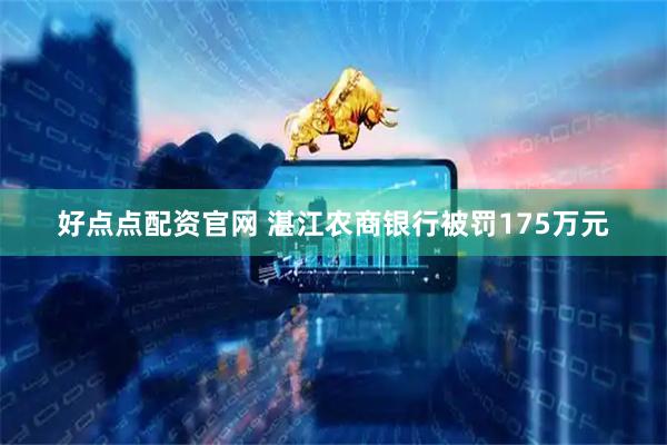 好点点配资官网 湛江农商银行被罚175万元